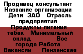 Продавец-консультант › Название организации ­ Дети, ЗАО › Отрасль предприятия ­ Продукты питания, табак › Минимальный оклад ­ 30 000 - Все города Работа » Вакансии   . Пензенская обл.,Мокшанский р-н